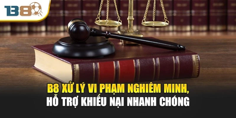 B8 xử lý vi phạm nghiêm minh, hỗ trợ khiếu nại nhanh chóng