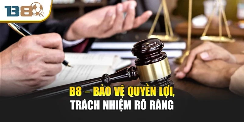 B8 – Bảo vệ quyền lợi, trách nhiệm rõ ràng