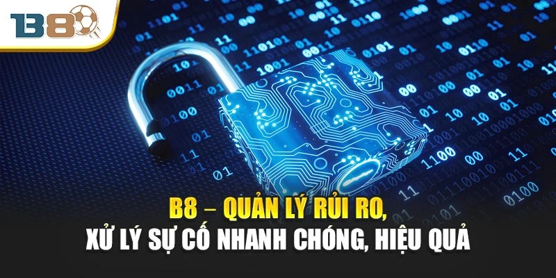 B8 – Quản lý rủi ro, xử lý sự cố nhanh chóng, hiệu quả