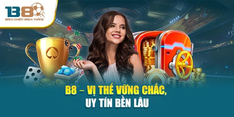 B8 – Vị thế vững chắc, uy tín bền lâu