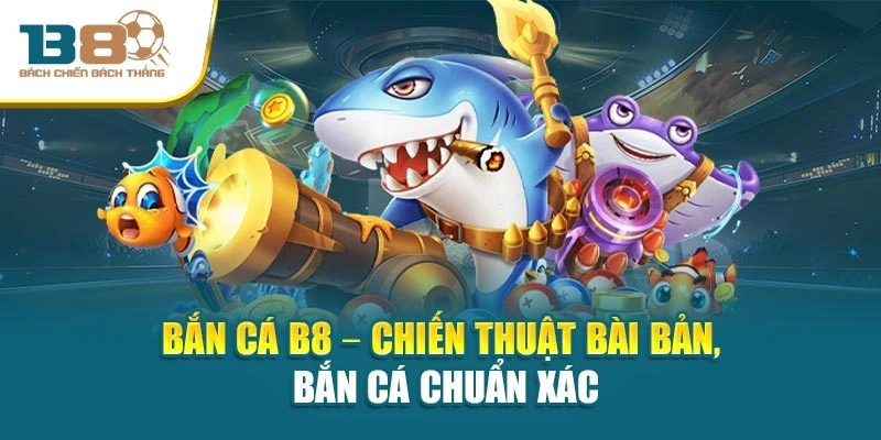 Bắn Cá B8 – Chiến thuật bài bản, bắn cá chuẩn xác