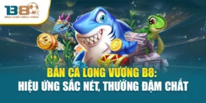 Bắn Cá Long Vương B8: Hiệu Ứng Sắc Nét, Thưởng Đậm Chất