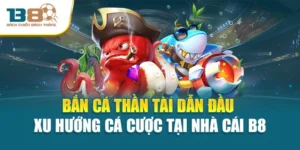 Bắn Cá Thần Tài Dẫn Đầu Xu Hướng Cá Cược Tại Nhà Cái B8