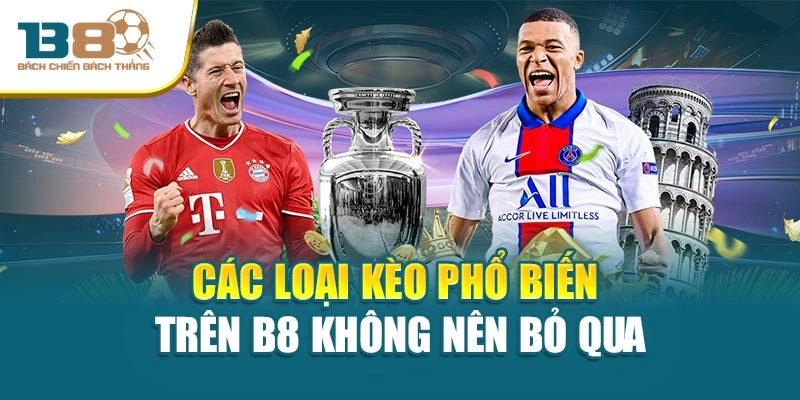 Các loại kèo phổ biến trên B8 không nên bỏ qua
