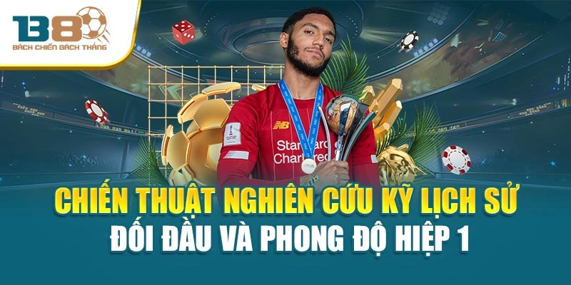 Chiến thuật nghiên cứu kỹ lịch sử đối đầu và phong độ hiệp 1