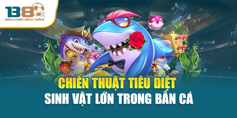 Chiến thuật tiêu diệt sinh vật lớn trong bắn cá