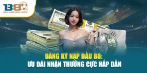 Đăng Ký Nạp Đầu B8: Ưu Đãi Nhận Thưởng Cực Hấp Dẫn