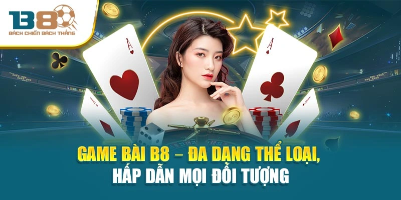 Game Bài B8 – Đa dạng thể loại, hấp dẫn mọi đối tượng
