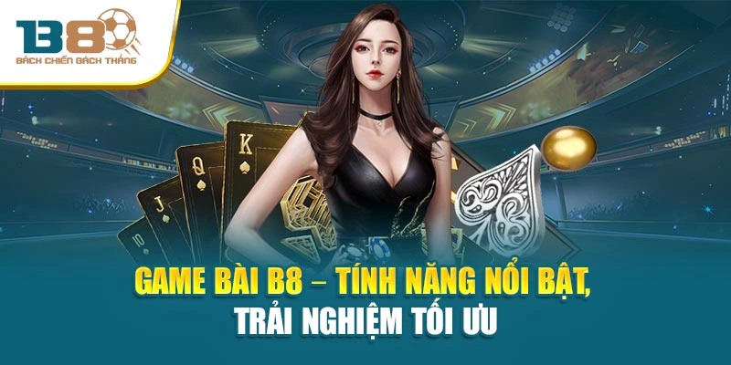 Game Bài B8 – Tính năng nổi bật, trải nghiệm tối ưu