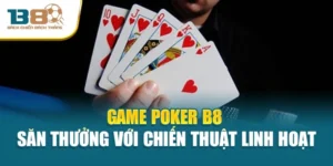 Game Poker B8 - Săn Thưởng Với Chiến Thuật Linh Hoạt
