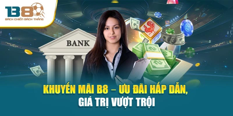 Khuyến mãi B8 – Ưu đãi hấp dẫn, giá trị vượt trội