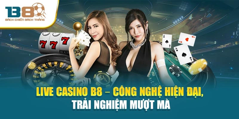 Live Casino B8 – Công nghệ hiện đại, trải nghiệm mượt mà