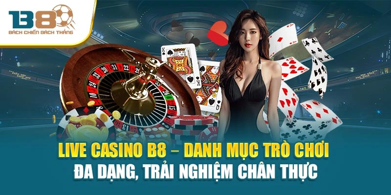 Live Casino B8 – Danh mục trò chơi đa dạng, trải nghiệm chân thực