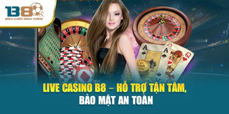 Live Casino B8 – Hỗ trợ tận tâm, bảo mật an toàn