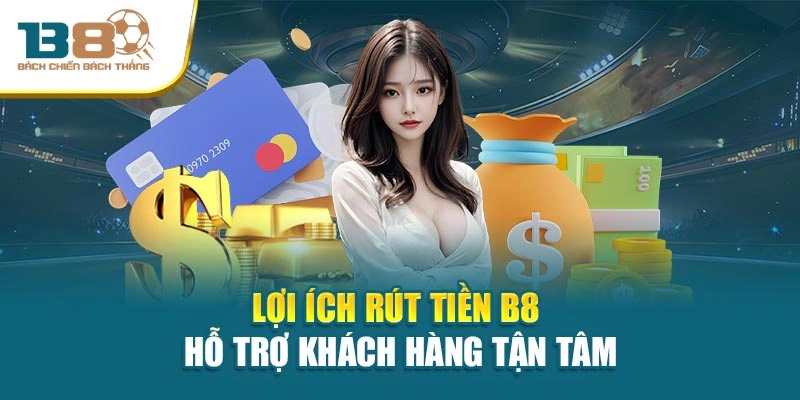 Lợi ích rút tiền B8 hỗ trợ khách hàng tận tâm