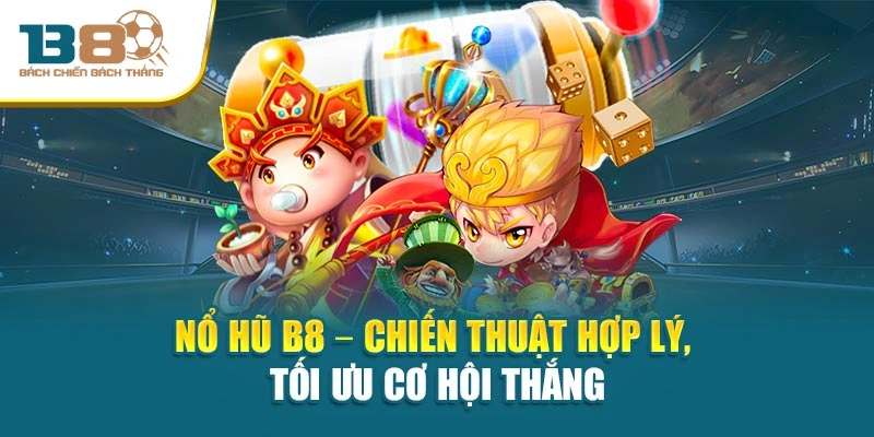 Nổ Hũ B8 – Chiến thuật hợp lý, tối ưu cơ hội thắng