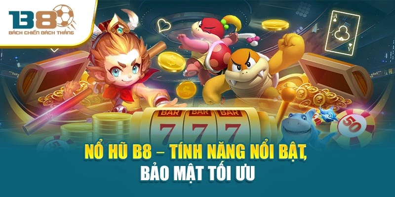 Nổ Hũ B8 – Tính năng nổi bật, bảo mật tối ưu