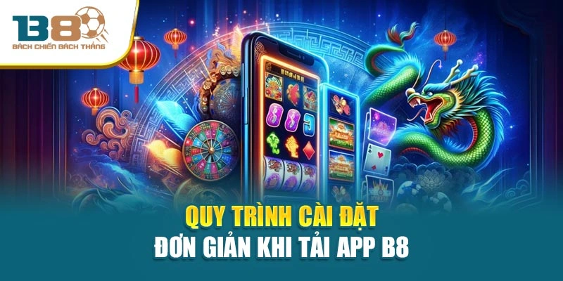 Quy trình cài đặt đơn giản khi tải app B8