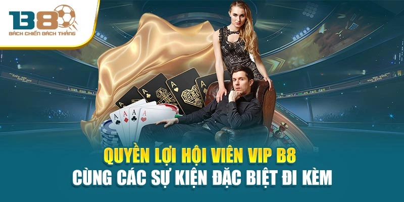 Quyền lợi hội viên vip B8 cùng các sự kiện đặc biệt đi kèm
