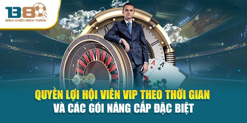 Quyền lợi hội viên vip theo thời gian và các gói nâng cấp đặc biệt