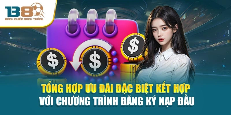 Tổng hợp ưu đãi đặc biệt kết hợp với chương trình đăng ký nạp đầu